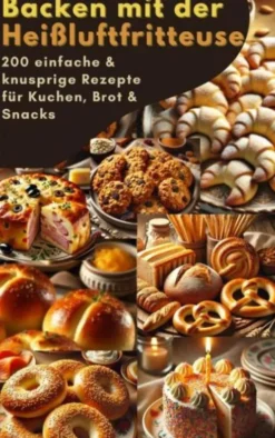 Backen mit der Heißluftfritteuse: 200 einfache & knusprige Rezepte für Kuchen, Brot & Snacks eBook