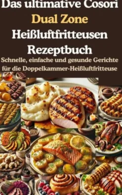 Das ultimative Cosori Dual Zone Heißluftfritteusen Rezeptbuch eBook