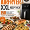High Protein Airfryer XXL Rezeptbuch – Farbausgabe 150 schnelle eiweißreiche Rezepte aus der Heißluftfritteuse für Muskelaufbau, Abnehmen & Fitness eBook